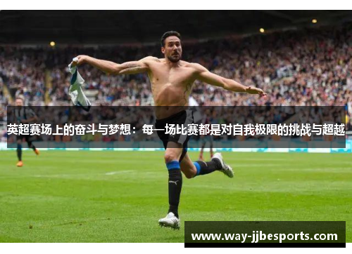 英超赛场上的奋斗与梦想：每一场比赛都是对自我极限的挑战与超越