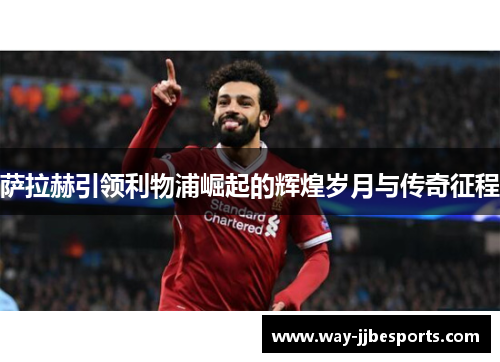 萨拉赫引领利物浦崛起的辉煌岁月与传奇征程 萨拉赫引领利物浦崛起的辉煌岁月与传奇征程