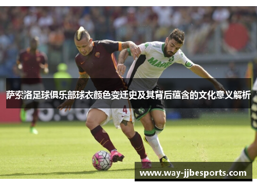 萨索洛足球俱乐部球衣颜色变迁史及其背后蕴含的文化意义解析