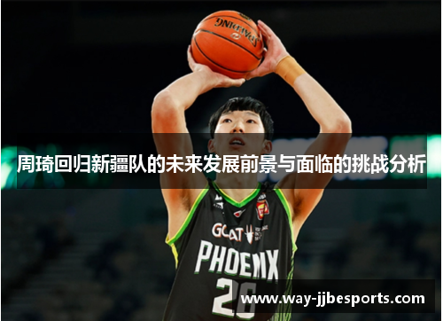 周琦回归新疆队的未来发展前景与面临的挑战分析