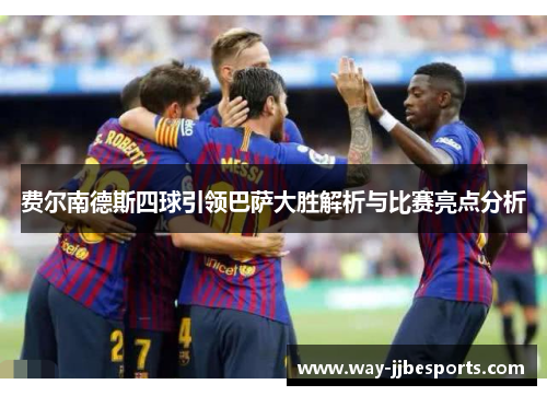 费尔南德斯四球引领巴萨大胜解析与比赛亮点分析 费尔南德斯四球引领巴萨大胜解析与比赛亮点分析