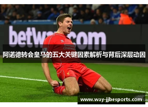 阿诺德转会皇马的五大关键因素解析与背后深层动因 阿诺德转会皇马的五大关键因素解析与背后深层动因