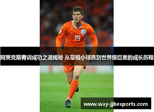 阿贾克斯青训成功之道揭秘 从草根小球员到世界级巨星的成长历程