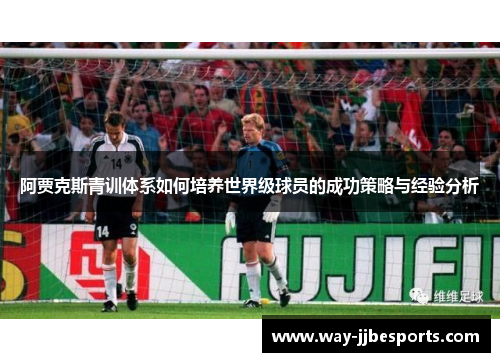 阿贾克斯青训体系如何培养世界级球员的成功策略与经验分析 阿贾克斯青训体系如何培养世界级球员的成功策略与经验分析