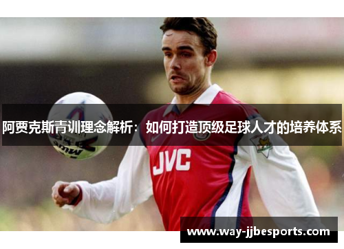 阿贾克斯青训理念解析：如何打造顶级足球人才的培养体系