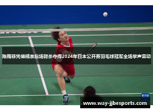 陈雨菲凭借精准后场劈杀夺得2024年日本公开赛羽毛球冠军全场掌声雷动