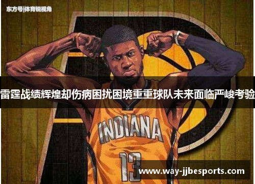 雷霆战绩辉煌却伤病困扰困境重重球队未来面临严峻考验 雷霆战绩辉煌却伤病困扰困境重重球队未来面临严峻考验