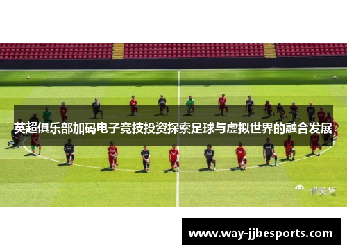 英超俱乐部加码电子竞技投资探索足球与虚拟世界的融合发展