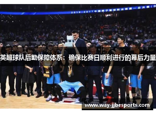 英超球队后勤保障体系:确保比赛日顺利进行的幕后力量 英超球队后勤保障体系:确保比赛日顺利进行的幕后力量