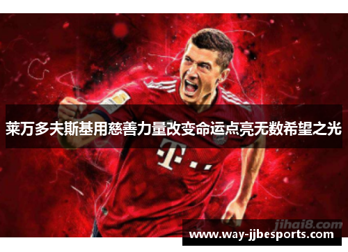 莱万多夫斯基用慈善力量改变命运点亮无数希望之光