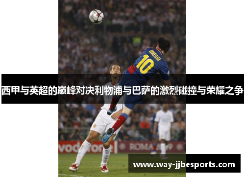 西甲与英超的巅峰对决利物浦与巴萨的激烈碰撞与荣耀之争