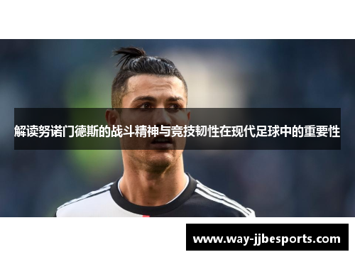 解读努诺门德斯的战斗精神与竞技韧性在现代足球中的重要性