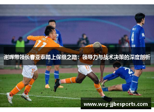 谢晖带领长春亚泰踏上保级之路：领导力与战术决策的深度剖析