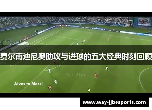 费尔南迪尼奥助攻与进球的五大经典时刻回顾