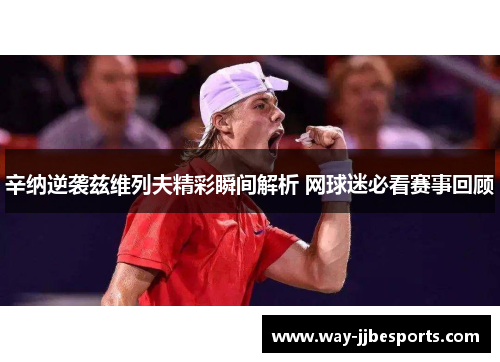 辛纳逆袭兹维列夫精彩瞬间解析 网球迷必看赛事回顾 辛纳逆袭兹维列夫精彩瞬间解析 网球迷必看赛事回顾