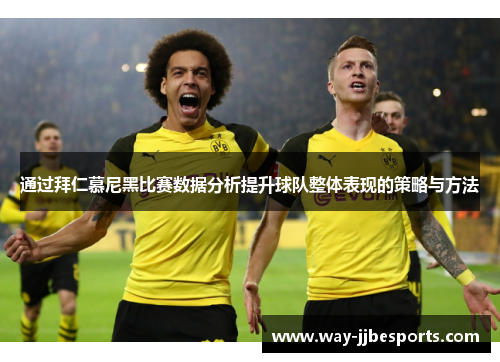 通过拜仁慕尼黑比赛数据分析提升球队整体表现的策略与方法 通过拜仁慕尼黑比赛数据分析提升球队整体表现的策略与方法