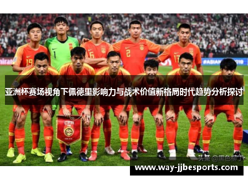 亚洲杯赛场视角下佩德里影响力与战术价值新格局时代趋势分析探讨