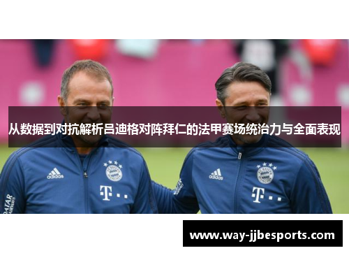 从数据到对抗解析吕迪格对阵拜仁的法甲赛场统治力与全面表现