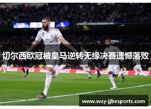 切尔西欧冠被皇马逆转无缘决赛遗憾落败 切尔西欧冠被皇马逆转无缘决赛遗憾落败