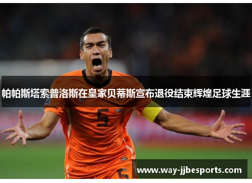 帕帕斯塔索普洛斯在皇家贝蒂斯宣布退役结束辉煌足球生涯