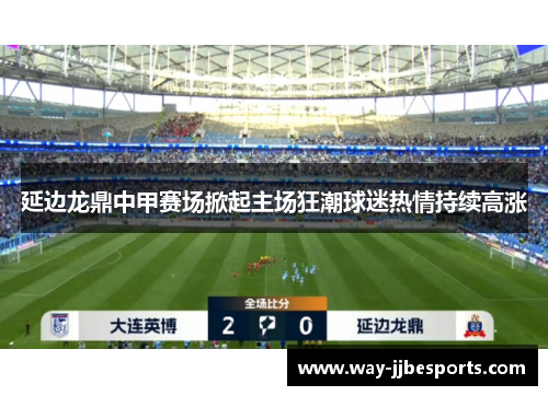 延边龙鼎中甲赛场掀起主场狂潮球迷热情持续高涨 延边龙鼎中甲赛场掀起主场狂潮球迷热情持续高涨