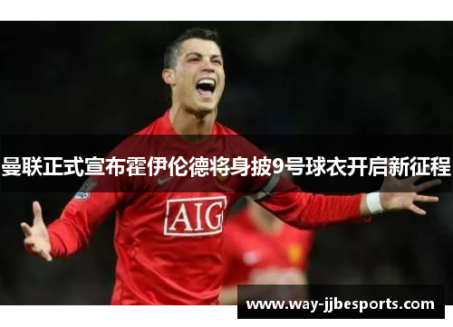 曼联正式宣布霍伊伦德将身披9号球衣开启新征程 曼联正式宣布霍伊伦德将身披9号球衣开启新征程