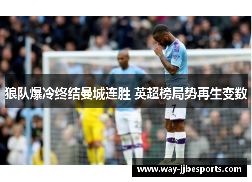 狼队爆冷终结曼城连胜 英超榜局势再生变数