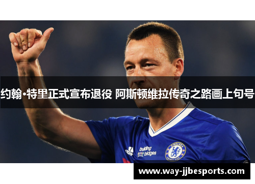 约翰·特里正式宣布退役 阿斯顿维拉传奇之路画上句号 约翰·特里正式宣布退役 阿斯顿维拉传奇之路画上句号