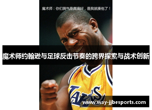 魔术师约翰逊与足球反击节奏的跨界探索与战术创新