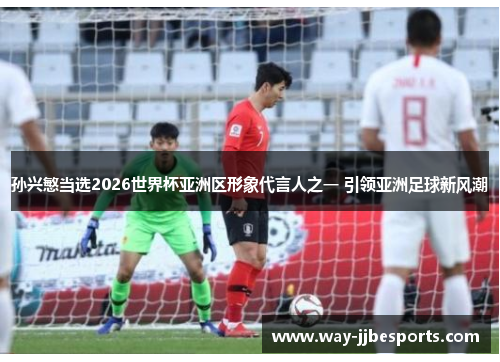 孙兴慜当选2026世界杯亚洲区形象代言人之一 引领亚洲足球新风潮 孙兴慜当选2026世界杯亚洲区形象代言人之一 引领亚洲足球新风潮