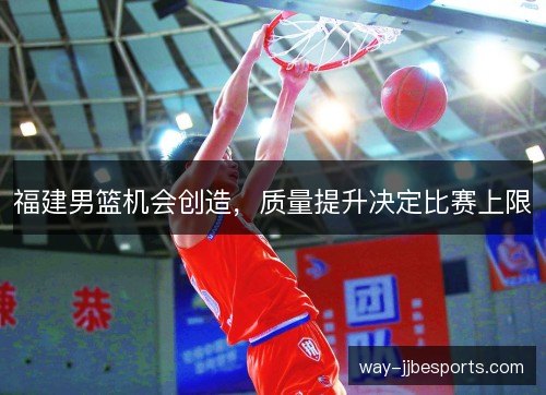 福建男篮机会创造，质量提升决定比赛上限
